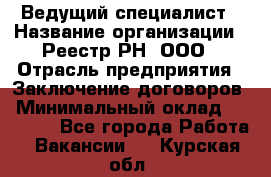 Ведущий специалист › Название организации ­ Реестр-РН, ООО › Отрасль предприятия ­ Заключение договоров › Минимальный оклад ­ 20 000 - Все города Работа » Вакансии   . Курская обл.